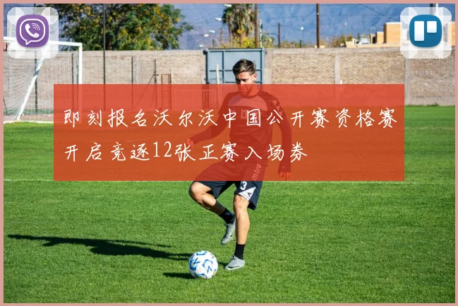 即刻报名沃尔沃中国公开赛资格赛开启竞逐12张正赛入场券