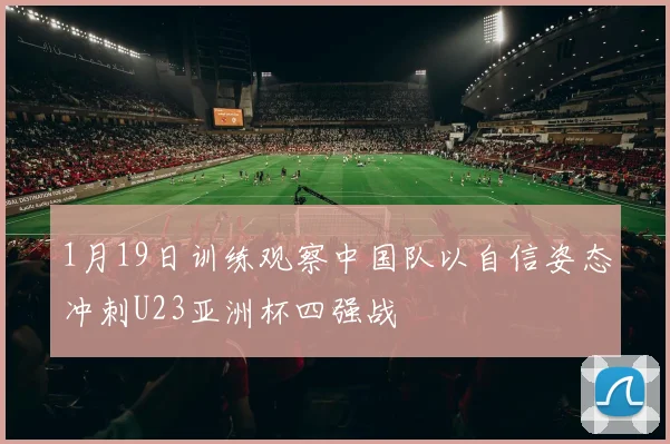 1月19日训练观察中国队以自信姿态冲刺U23亚洲杯四强战