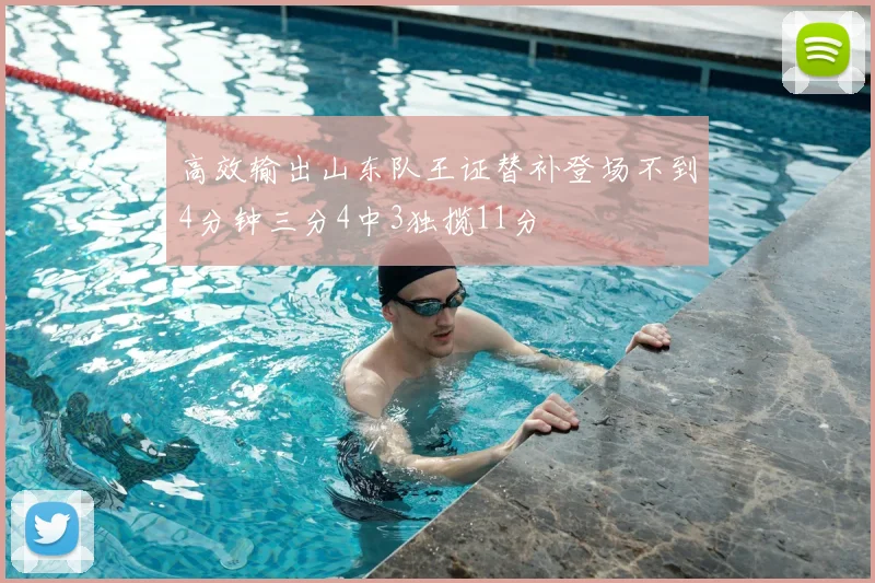 高效输出山东队王证替补登场不到4分钟三分4中3独揽11分