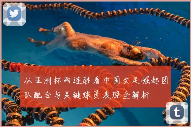 从亚洲杯两连胜看中国女足崛起团队配合与关键球员表现全解析