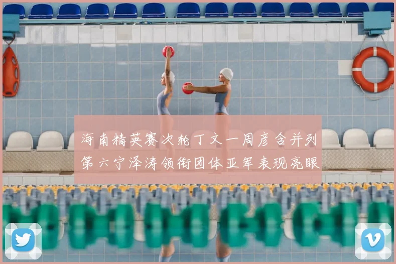 海南精英赛次轮丁文一周彦含并列第六宁泽涛领衔团体亚军表现亮眼