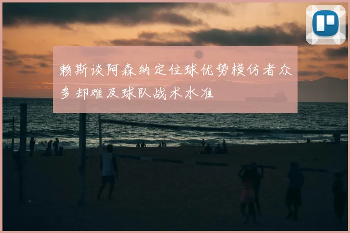 赖斯谈阿森纳定位球优势模仿者众多却难及球队战术水准