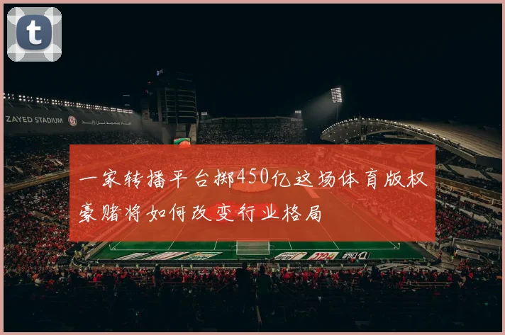 一家转播平台掷450亿这场体育版权豪赌将如何改变行业格局