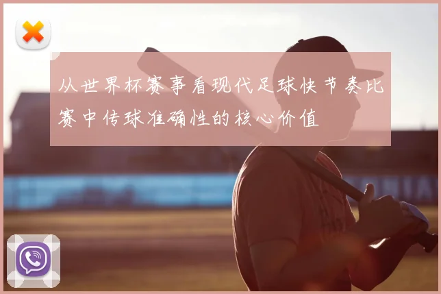 从世界杯赛事看现代足球快节奏比赛中传球准确性的核心价值