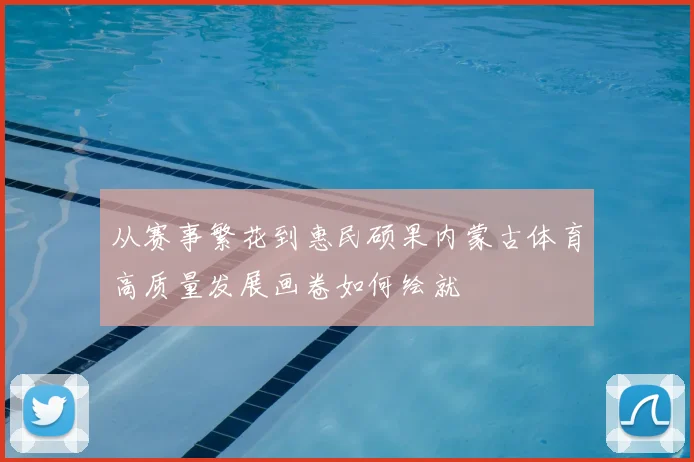 从赛事繁花到惠民硕果内蒙古体育高质量发展画卷如何绘就