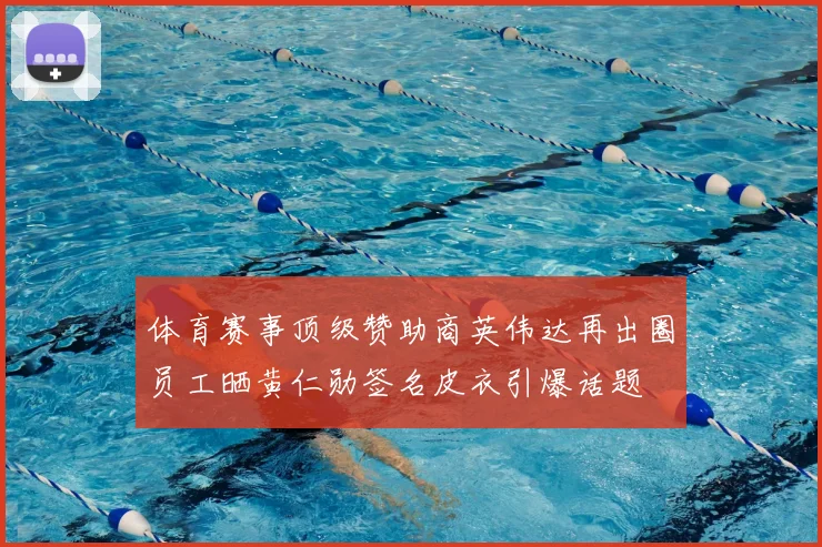 体育赛事顶级赞助商英伟达再出圈员工晒黄仁勋签名皮衣引爆话题