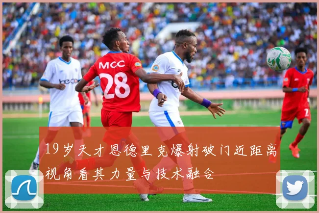 19岁天才恩德里克爆射破门近距离视角看其力量与技术融合