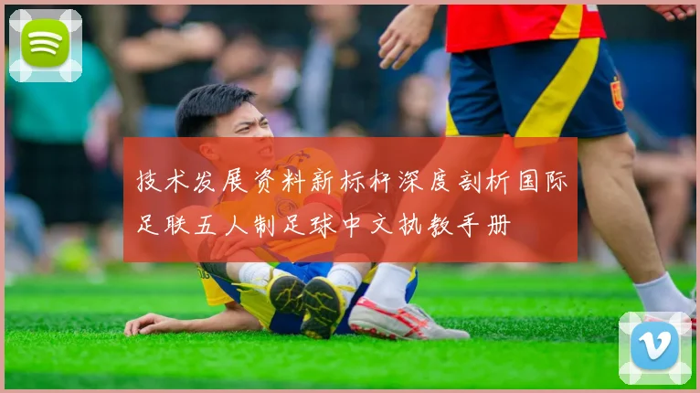 技术发展资料新标杆深度剖析国际足联五人制足球中文执教手册