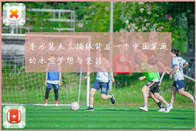 李方慧米兰摘银背后一个中国家庭的冰雪梦想与坚持