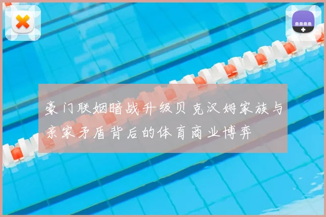 豪门联姻暗战升级贝克汉姆家族与亲家矛盾背后的体育商业博弈